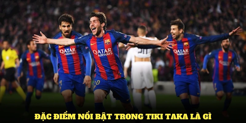 Tiki Taka Là Gì Và Những Thông Tin Cược Thủ Cần Nắm 2 Những đặc điểm nổi bật trong Tiki Taka là gì