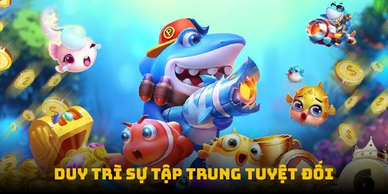 Bắn Cá Mập: Bí Quyết Trở Thành Vua Đại Dương! 3 Duy trì sự tập trung tuyệt đối