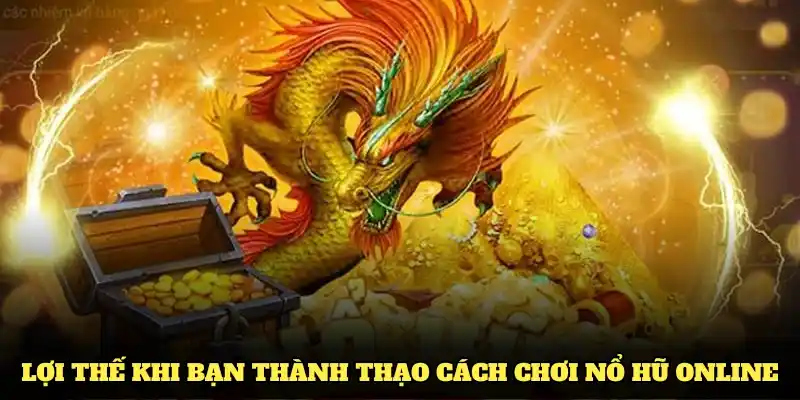 Cách Chơi Nổ Hũ Bất Bại Hiệu Quả Nhất Từ Cao Thủ 1 Lợi thế khi bạn thành thạo cách chơi nổ hũ online