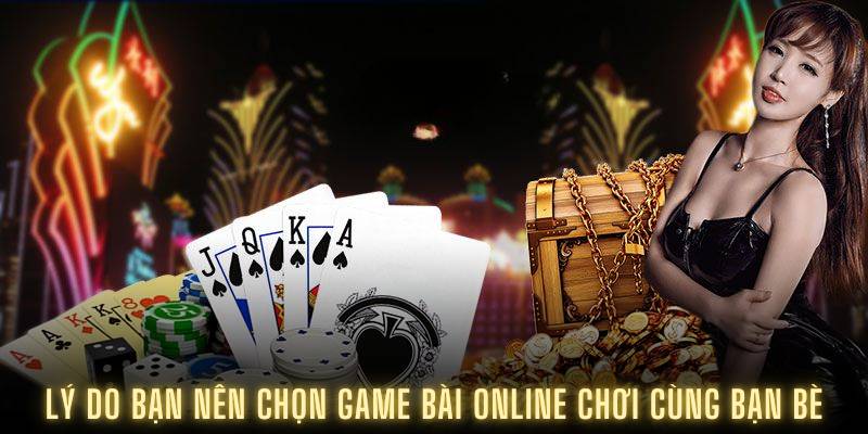 Game Bài Online Chơi Cùng Bạn Bè: Trải Nghiệm Thú Vị 1 Lý do bạn nên chọn game bài online chơi cùng bạn bè