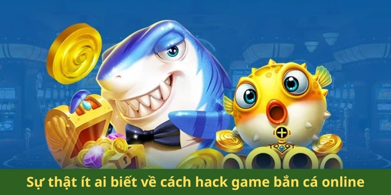 Hack Game Bắn Cá Online – Vén Màn Thủ Thuật Tăng Xu 1 Sự thật ít ai biết về cách hack game bắn cá online
