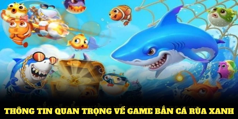 Bắn Cá Rùa Xanh Tại Nhà Cái Cùng Các Tính Năng Nổi Bật 1 Điểm qua các thông tin quan trọng về game bắn cá rùa xanh